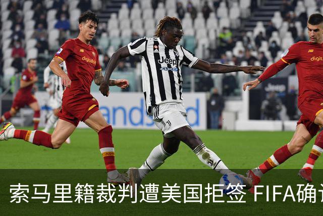 索马里籍裁判遭美国拒签 FIFA确认其无法参加世界杯
