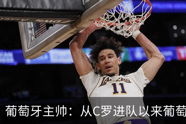 葡萄牙主帅：从C罗进队以来葡萄牙连续7届踢世界杯 现在总计才9届