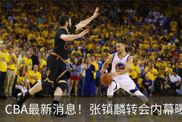 CBA最新消息！张镇麟转会内幕曝光，广东接触区俊炫，杨鸣收到北方球队报价